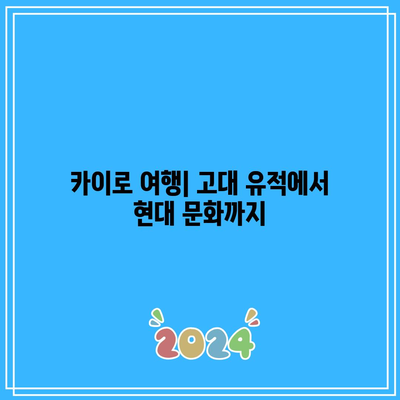 카이로 여행| 고대 유적에서 현대 문화까지