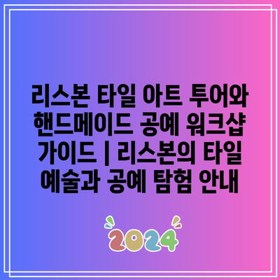 리스본 타일 아트 투어와 핸드메이드 공예 워크샵 가이드 | 리스본의 타일 예술과 공예 탐험 안내