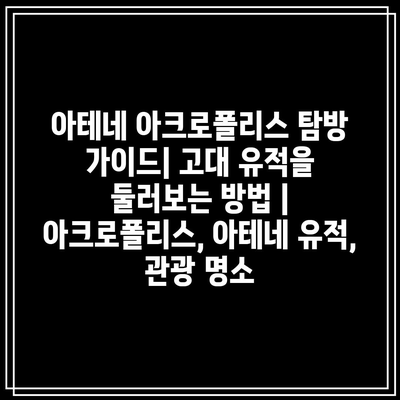 아테네 아크로폴리스 탐방 가이드| 고대 유적을 둘러보는 방법 | 아크로폴리스, 아테네 유적, 관광 명소