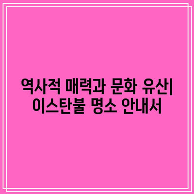 역사적 매력과 문화 유산| 이스탄불 명소 안내서