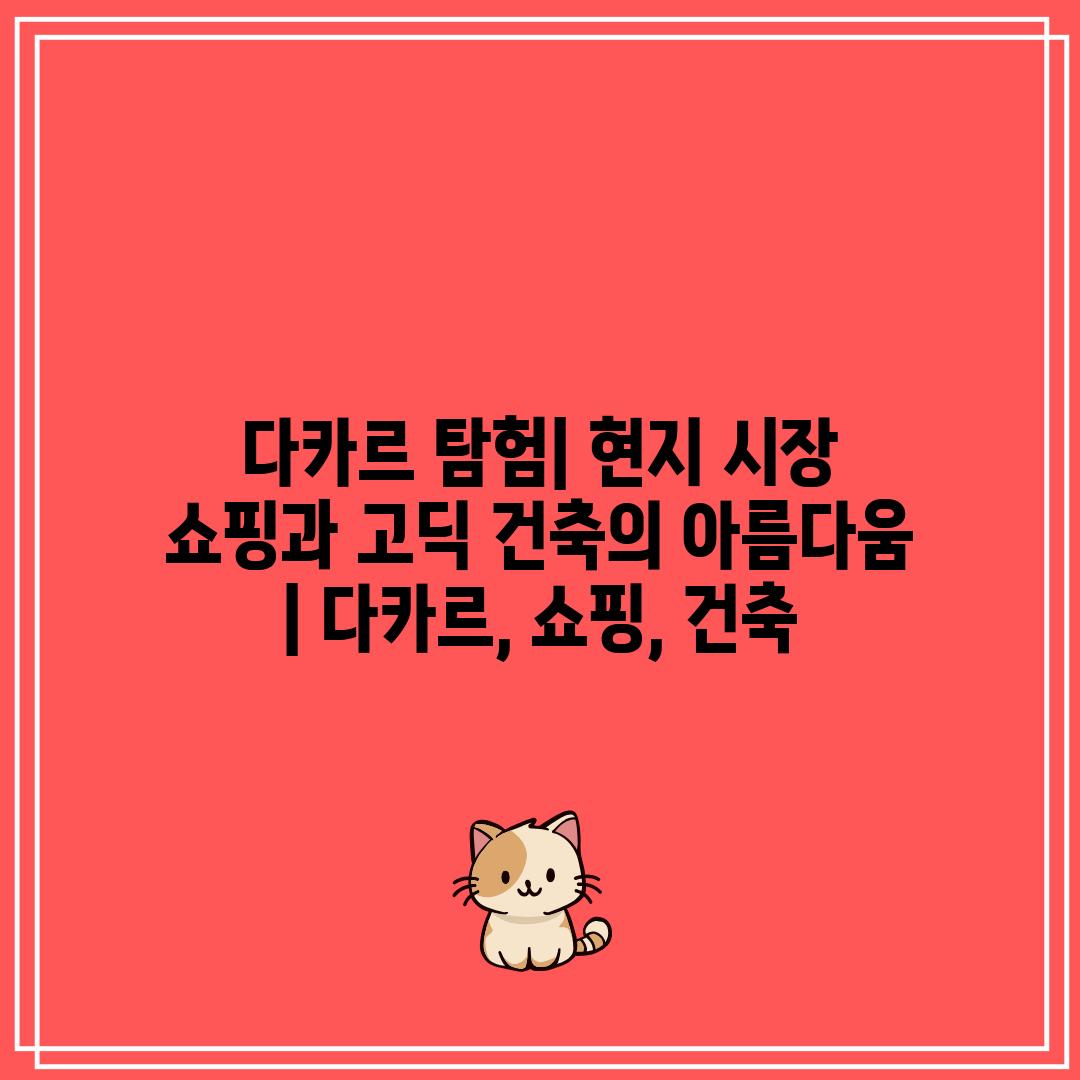 다카르 탐험| 현지 시장 쇼핑과 고딕 건축의 아름다움 | 다카르, 쇼핑, 건축