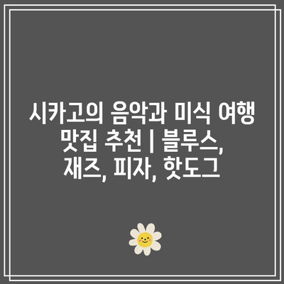 시카고의 음악과 미식 여행 맛집 추천 | 블루스, 재즈, 피자, 핫도그