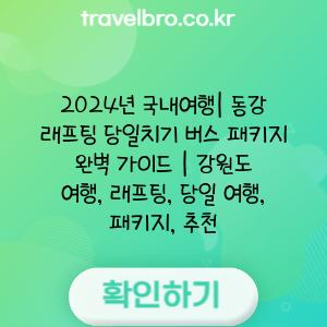 2024년 국내여행| 동강 래프팅 당일치기 버스 패키지 완벽 가이드 | 강원도 여행, 래프팅, 당일 여행, 패키지, 추천