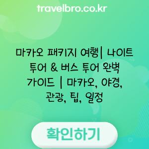 마카오 패키지 여행| 나이트 투어 & 버스 투어 완벽 가이드 | 마카오, 야경, 관광, 팁, 일정