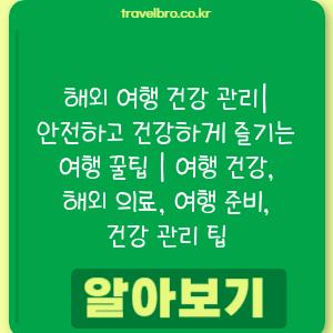 해외 여행 건강 관리| 안전하고 건강하게 즐기는 여행 꿀팁 | 여행 건강, 해외 의료, 여행 준비, 건강 관리 팁