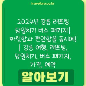 2024년 강릉 래프팅 당일치기 버스 패키지| 짜릿함과 편안함을 동시에! | 강릉 여행, 래프팅, 당일치기, 버스 패키지, 가격, 예약