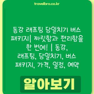 동강 래프팅 당일치기 버스 패키지| 짜릿함과 편리함을 한 번에! | 동강, 래프팅, 당일치기, 버스 패키지, 가격, 일정, 예약