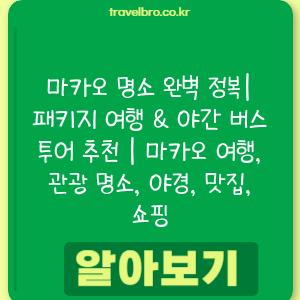 마카오 명소 완벽 정복| 패키지 여행 & 야간 버스 투어 추천 | 마카오 여행, 관광 명소, 야경, 맛집, 쇼핑