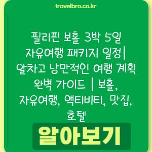 필리핀 보홀 3박 5일 자유여행 패키지 일정| 알차고 낭만적인 여행 계획 완벽 가이드 | 보홀, 자유여행, 액티비티, 맛집, 호텔