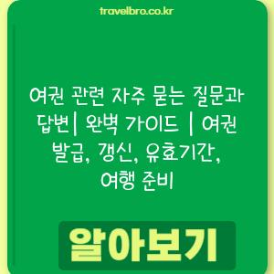 여권 관련 자주 묻는 질문과 답변| 완벽 가이드 | 여권 발급, 갱신, 유효기간, 여행 준비