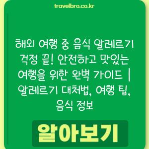 해외 여행 중 음식 알레르기 걱정 끝! 안전하고 맛있는 여행을 위한 완벽 가이드 | 알레르기 대처법, 여행 팁, 음식 정보