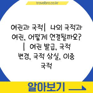 여권과 국적|  나의 국적과 여권, 어떻게 연결될까요? |  여권 발급, 국적 변경, 국적 상실, 이중 국적