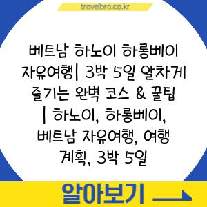 베트남 하노이 하롱베이 자유여행| 3박 5일 알차게 즐기는 완벽 코스 & 꿀팁 | 하노이, 하롱베이, 베트남 자유여행, 여행 계획, 3박 5일