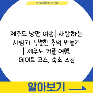 제주도 낭만 여행| 사랑하는 사람과 특별한 추억 만들기 | 제주도 커플 여행, 데이트 코스, 숙소 추천