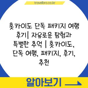 홋카이도 단독 패키지 여행 후기| 자유로운 탐험과 특별한 추억 | 홋카이도, 단독 여행, 패키지, 후기, 추천