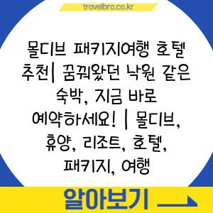 몰디브 패키지여행 호텔 추천| 꿈꿔왔던 낙원 같은 숙박, 지금 바로 예약하세요! | 몰디브, 휴양, 리조트, 호텔, 패키지, 여행