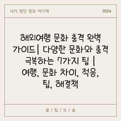 해외여행 문화 충격 완벽 가이드| 다양한 문화와 충격 극복하는 7가지 팁 | 여행, 문화 차이, 적응, 팁, 해결책