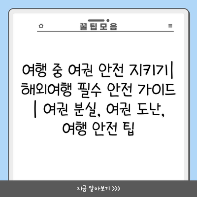 여행 중 여권 안전 지키기| 해외여행 필수 안전 가이드 | 여권 분실, 여권 도난, 여행 안전 팁