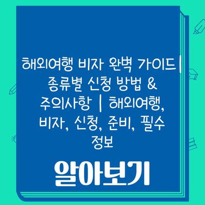 해외여행 비자 완벽 가이드| 종류별 신청 방법 & 주의사항 | 해외여행, 비자, 신청, 준비, 필수 정보